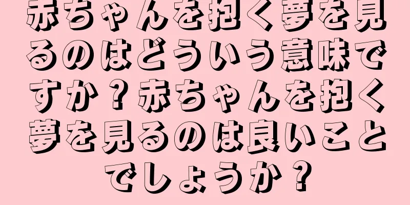 赤ちゃんを抱く夢を見るのはどういう意味ですか？赤ちゃんを抱く夢を見るのは良いことでしょうか？