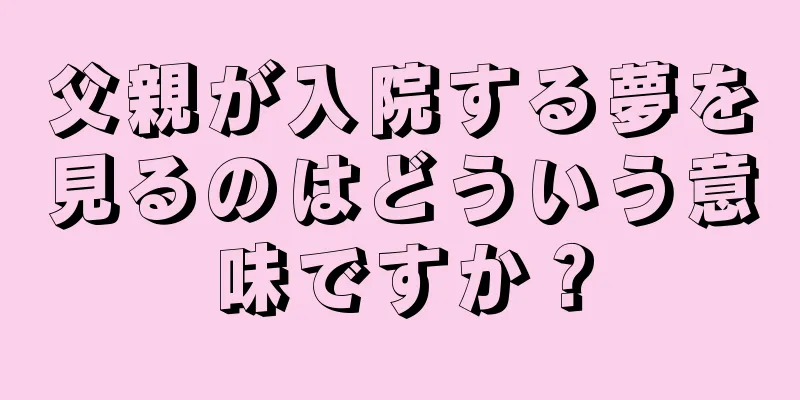 父親が入院する夢を見るのはどういう意味ですか？