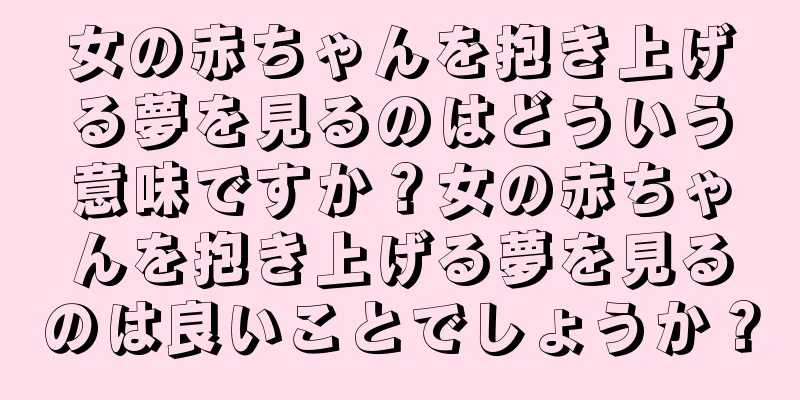 女の赤ちゃんを抱き上げる夢を見るのはどういう意味ですか？女の赤ちゃんを抱き上げる夢を見るのは良いことでしょうか？