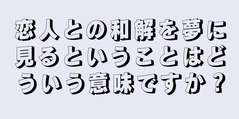 恋人との和解を夢に見るということはどういう意味ですか？