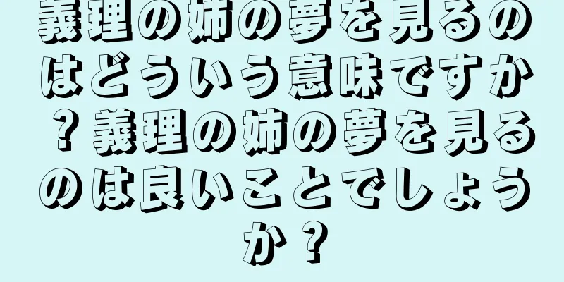 義理の姉の夢を見るのはどういう意味ですか？義理の姉の夢を見るのは良いことでしょうか？