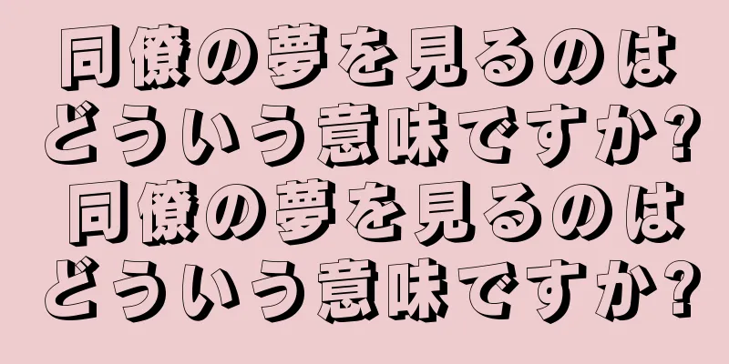 同僚の夢を見るのはどういう意味ですか? 同僚の夢を見るのはどういう意味ですか?