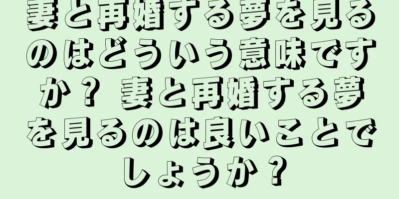 妻と再婚する夢を見るのはどういう意味ですか？ 妻と再婚する夢を見るのは良いことでしょうか？