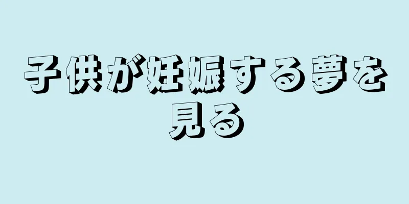 子供が妊娠する夢を見る