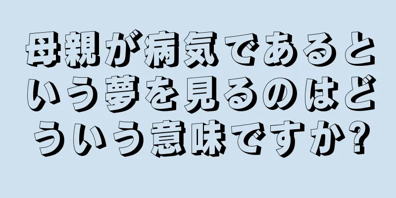 母親が病気であるという夢を見るのはどういう意味ですか?