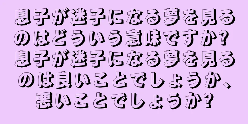 息子が迷子になる夢を見るのはどういう意味ですか? 息子が迷子になる夢を見るのは良いことでしょうか、悪いことでしょうか?