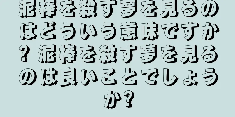泥棒を殺す夢を見るのはどういう意味ですか? 泥棒を殺す夢を見るのは良いことでしょうか?