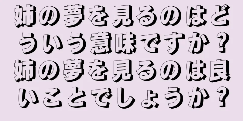 姉の夢を見るのはどういう意味ですか？姉の夢を見るのは良いことでしょうか？
