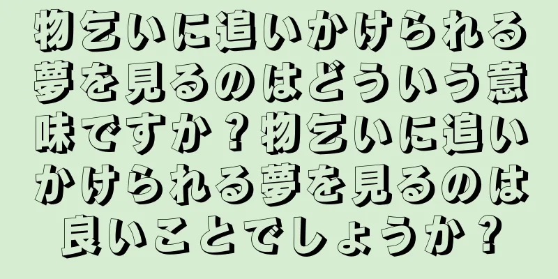 物乞いに追いかけられる夢を見るのはどういう意味ですか？物乞いに追いかけられる夢を見るのは良いことでしょうか？