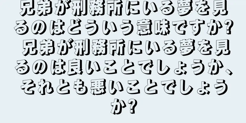 兄弟が刑務所にいる夢を見るのはどういう意味ですか? 兄弟が刑務所にいる夢を見るのは良いことでしょうか、それとも悪いことでしょうか?