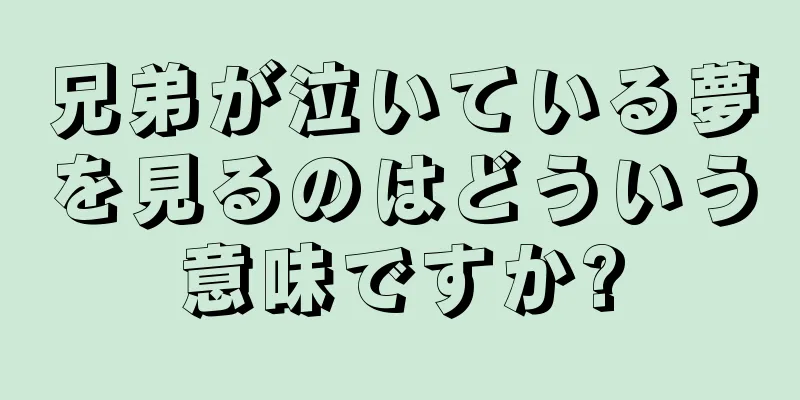兄弟が泣いている夢を見るのはどういう意味ですか?