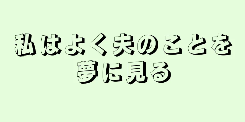 私はよく夫のことを夢に見る