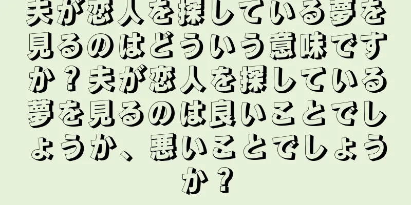 夫が恋人を探している夢を見るのはどういう意味ですか？夫が恋人を探している夢を見るのは良いことでしょうか、悪いことでしょうか？