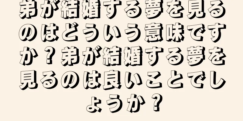 弟が結婚する夢を見るのはどういう意味ですか？弟が結婚する夢を見るのは良いことでしょうか？