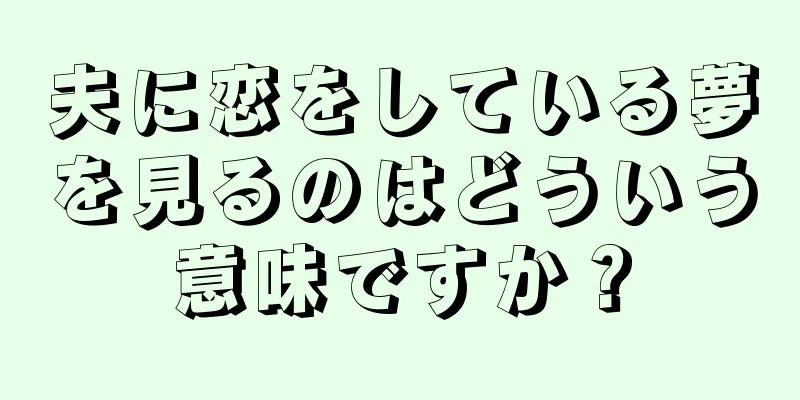 夫に恋をしている夢を見るのはどういう意味ですか？