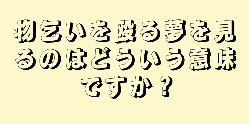 物乞いを殴る夢を見るのはどういう意味ですか？