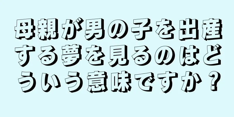 母親が男の子を出産する夢を見るのはどういう意味ですか？