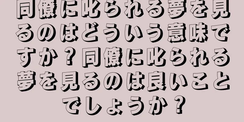 同僚に叱られる夢を見るのはどういう意味ですか？同僚に叱られる夢を見るのは良いことでしょうか？