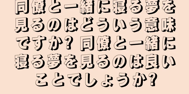 同僚と一緒に寝る夢を見るのはどういう意味ですか? 同僚と一緒に寝る夢を見るのは良いことでしょうか?