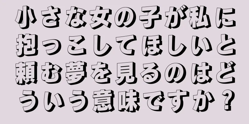 小さな女の子が私に抱っこしてほしいと頼む夢を見るのはどういう意味ですか？