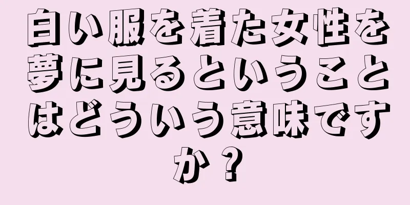 白い服を着た女性を夢に見るということはどういう意味ですか？