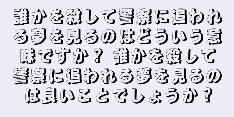 誰かを殺して警察に追われる夢を見るのはどういう意味ですか？ 誰かを殺して警察に追われる夢を見るのは良いことでしょうか？