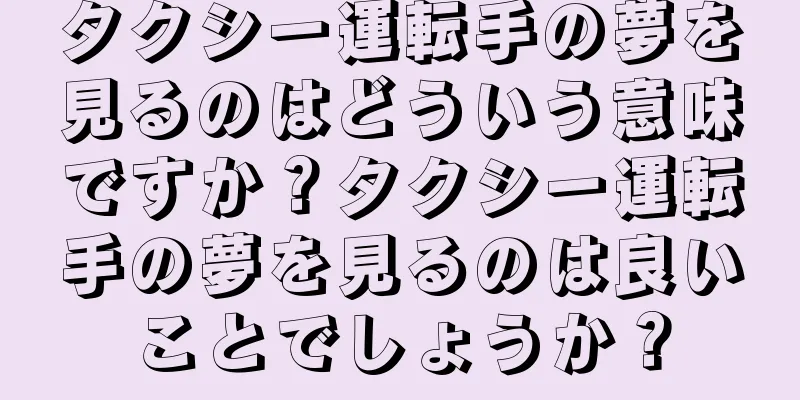 タクシー運転手の夢を見るのはどういう意味ですか？タクシー運転手の夢を見るのは良いことでしょうか？