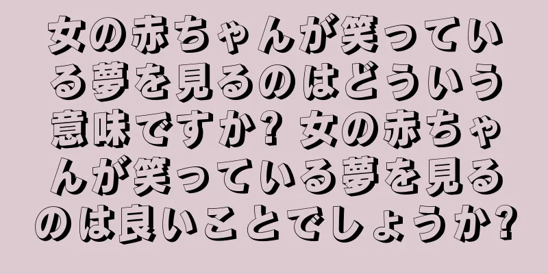 女の赤ちゃんが笑っている夢を見るのはどういう意味ですか? 女の赤ちゃんが笑っている夢を見るのは良いことでしょうか?