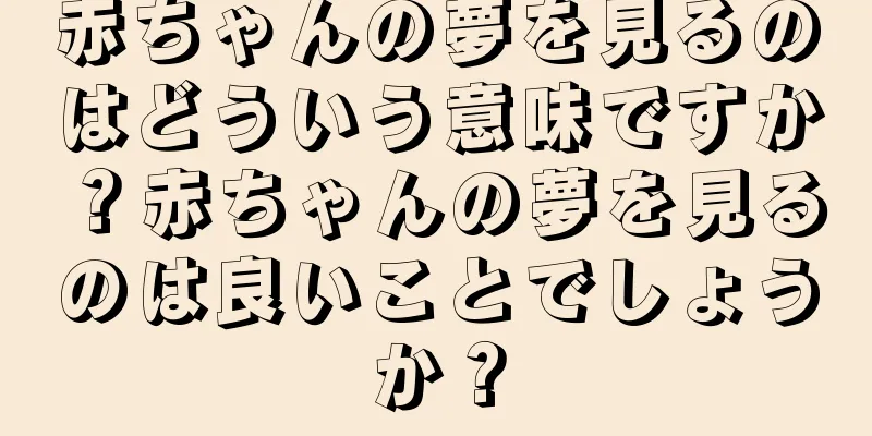 赤ちゃんの夢を見るのはどういう意味ですか？赤ちゃんの夢を見るのは良いことでしょうか？