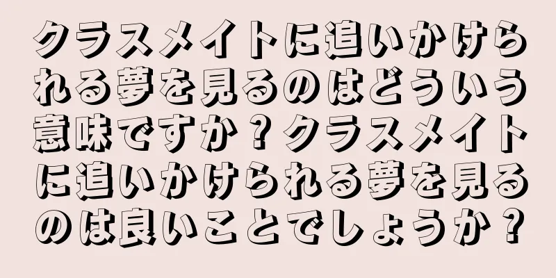 クラスメイトに追いかけられる夢を見るのはどういう意味ですか？クラスメイトに追いかけられる夢を見るのは良いことでしょうか？