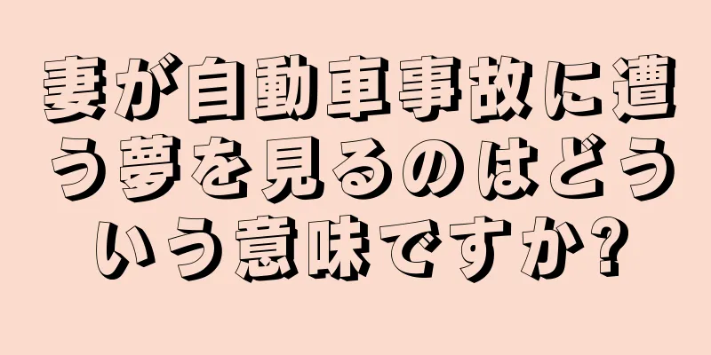 妻が自動車事故に遭う夢を見るのはどういう意味ですか?