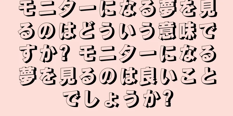 モニターになる夢を見るのはどういう意味ですか? モニターになる夢を見るのは良いことでしょうか?