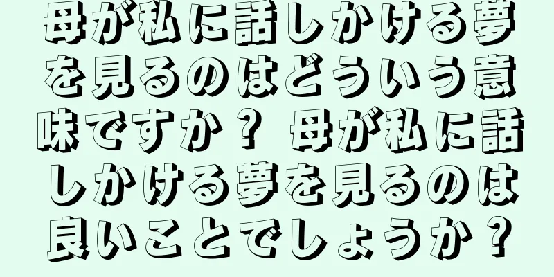 母が私に話しかける夢を見るのはどういう意味ですか？ 母が私に話しかける夢を見るのは良いことでしょうか？