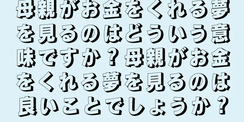母親がお金をくれる夢を見るのはどういう意味ですか？母親がお金をくれる夢を見るのは良いことでしょうか？