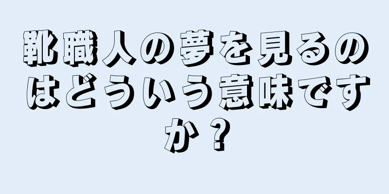 靴職人の夢を見るのはどういう意味ですか？