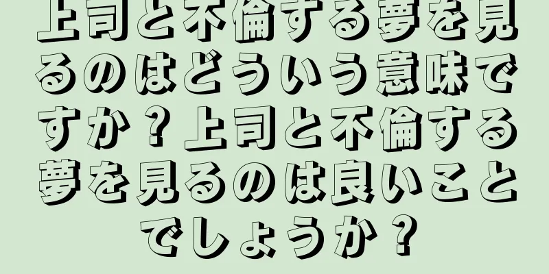 上司と不倫する夢を見るのはどういう意味ですか？上司と不倫する夢を見るのは良いことでしょうか？