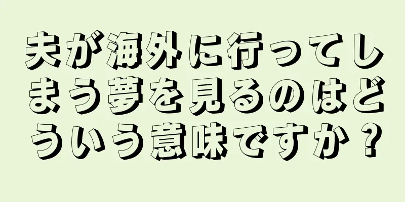 夫が海外に行ってしまう夢を見るのはどういう意味ですか？