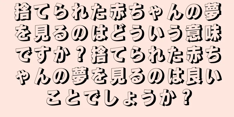 捨てられた赤ちゃんの夢を見るのはどういう意味ですか？捨てられた赤ちゃんの夢を見るのは良いことでしょうか？