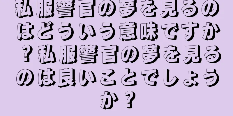 私服警官の夢を見るのはどういう意味ですか？私服警官の夢を見るのは良いことでしょうか？