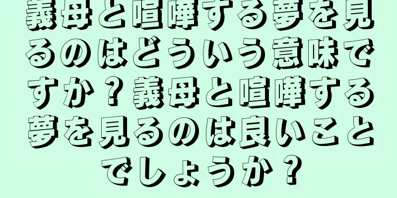 義母と喧嘩する夢を見るのはどういう意味ですか？義母と喧嘩する夢を見るのは良いことでしょうか？