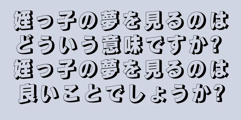 姪っ子の夢を見るのはどういう意味ですか? 姪っ子の夢を見るのは良いことでしょうか?
