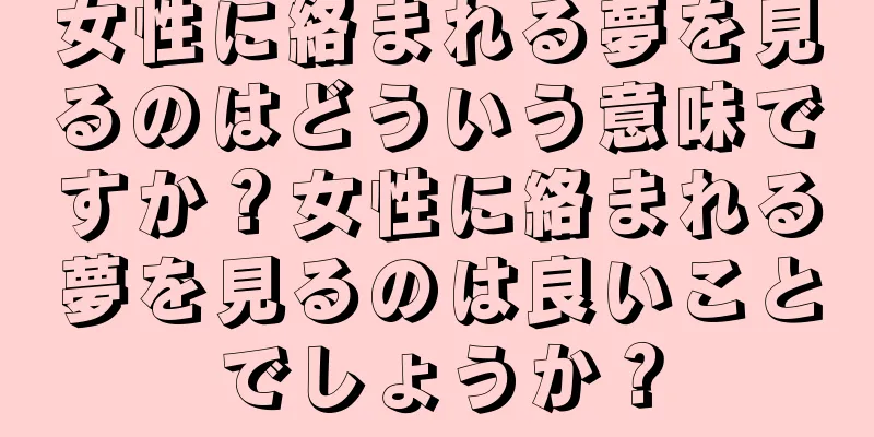 女性に絡まれる夢を見るのはどういう意味ですか？女性に絡まれる夢を見るのは良いことでしょうか？
