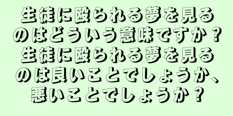 生徒に殴られる夢を見るのはどういう意味ですか？生徒に殴られる夢を見るのは良いことでしょうか、悪いことでしょうか？