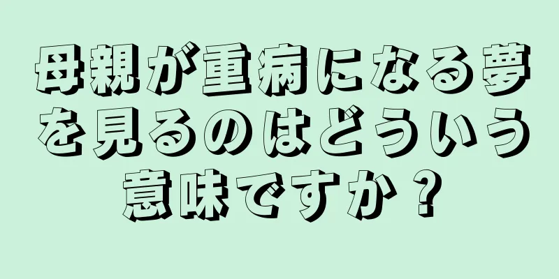 母親が重病になる夢を見るのはどういう意味ですか？