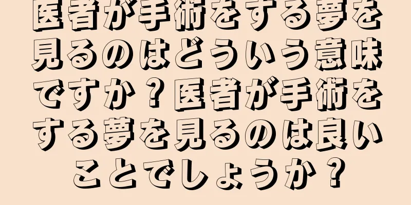 医者が手術をする夢を見るのはどういう意味ですか？医者が手術をする夢を見るのは良いことでしょうか？