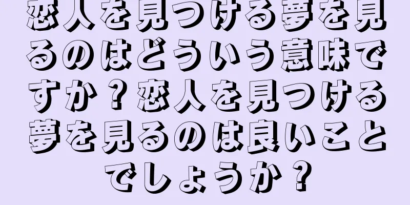 恋人を見つける夢を見るのはどういう意味ですか？恋人を見つける夢を見るのは良いことでしょうか？