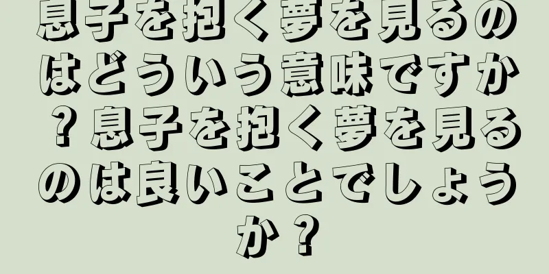 息子を抱く夢を見るのはどういう意味ですか？息子を抱く夢を見るのは良いことでしょうか？