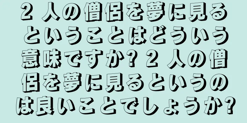 2 人の僧侶を夢に見るということはどういう意味ですか? 2 人の僧侶を夢に見るというのは良いことでしょうか?