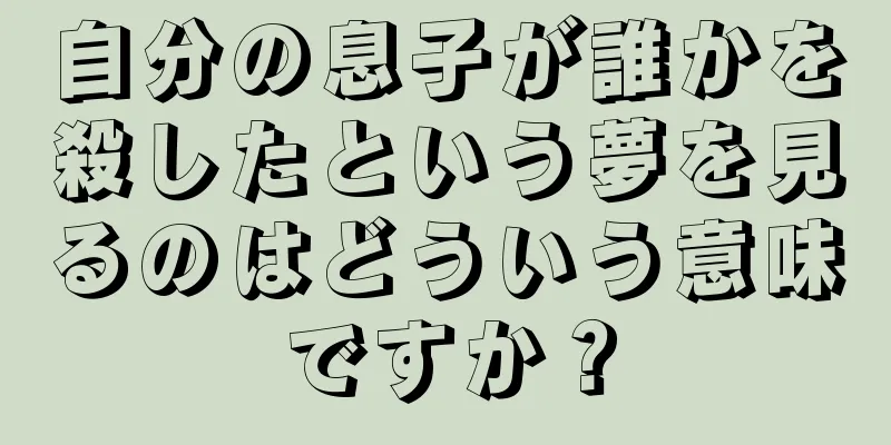 自分の息子が誰かを殺したという夢を見るのはどういう意味ですか？
