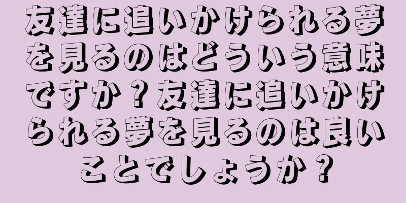 友達に追いかけられる夢を見るのはどういう意味ですか？友達に追いかけられる夢を見るのは良いことでしょうか？